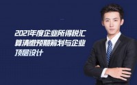2021年度企業(yè)所得稅匯算清繳預期籌劃與企業(yè)頂層設(shè)計