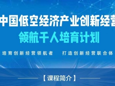 中國(guó)低空經(jīng)濟(jì)產(chǎn)業(yè)創(chuàng)新經(jīng)營(yíng)領(lǐng)航千人培育計(jì)劃
